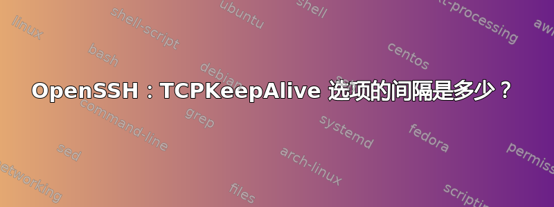 OpenSSH：TCPKeepAlive 选项的间隔是多少？