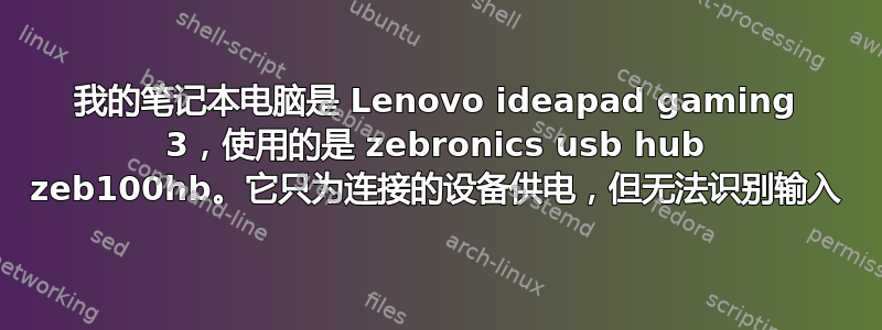 我的笔记本电脑是 Lenovo ideapad gaming 3，使用的是 zebronics usb hub zeb100hb。它只为连接的设备供电，但无法识别输入