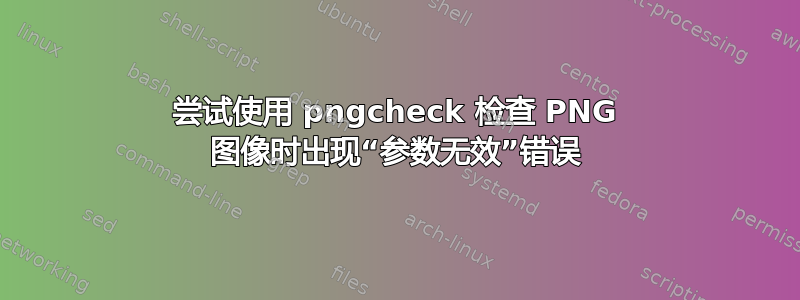 尝试使用 pngcheck 检查 PNG 图像时出现“参数无效”错误