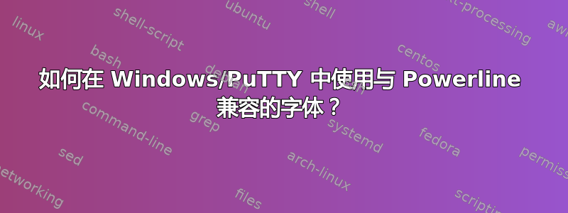 如何在 Windows/PuTTY 中使用与 Powerline 兼容的字体？