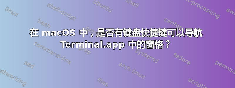 在 macOS 中，是否有键盘快捷键可以导航 Terminal.app 中的窗格？