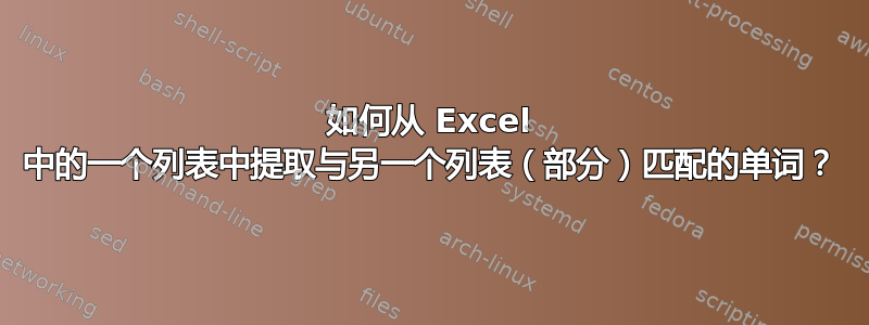 如何从 Excel 中的一个列表中提取与另一个列表（部分）匹配的单词？