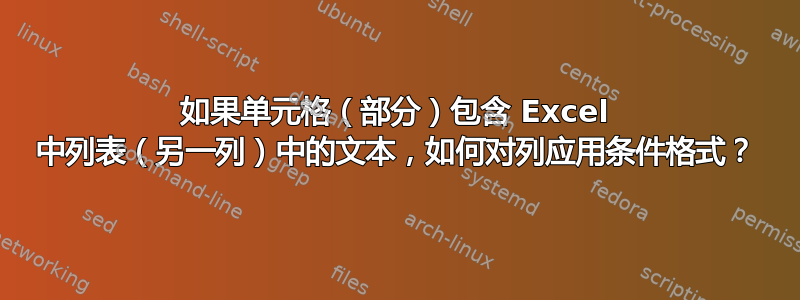 如果单元格（部分）包含 Excel 中列表（另一列）中的文本，如何对列应用条件格式？