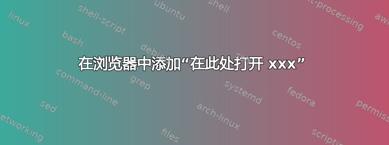 在浏览器中添加“在此处打开 xxx”