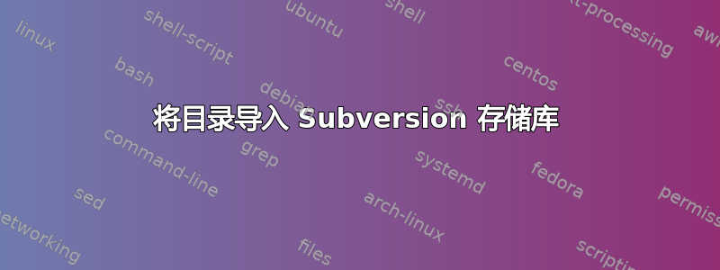 将目录导入 Subversion 存储库