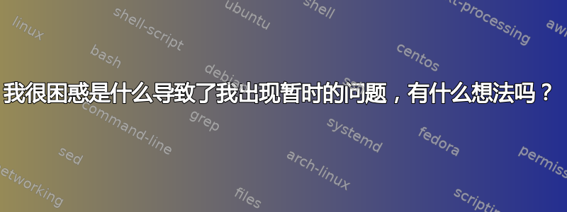 我很困惑是什么导致了我出现暂时的问题，有什么想法吗？