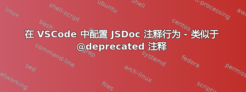 在 VSCode 中配置 JSDoc 注释行为 - 类似于 @deprecated 注释