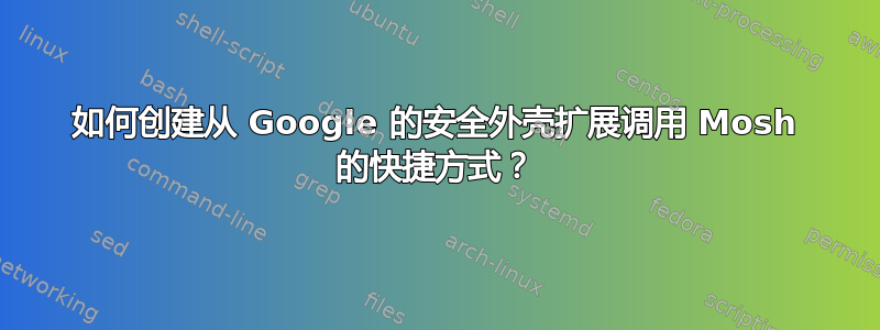 如何创建从 Google 的安全外壳扩展调用 Mosh 的快捷方式？