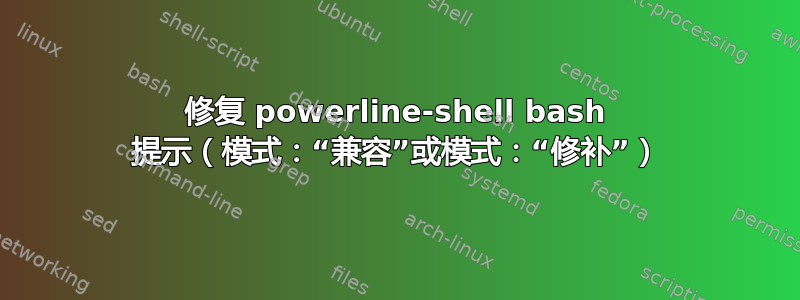 修复 powerline-shell bash 提示（模式：“兼容”或模式：“修补”）