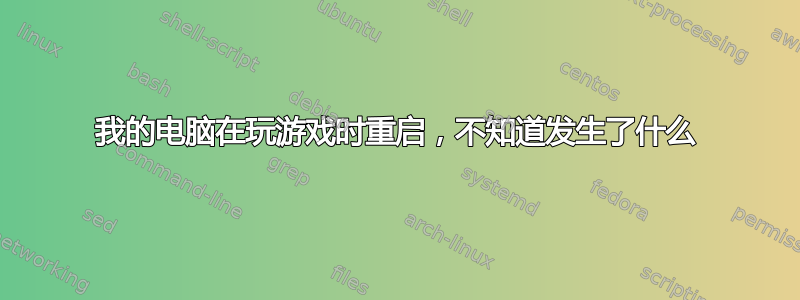 我的电脑在玩游戏时重启，不知道发生了什么