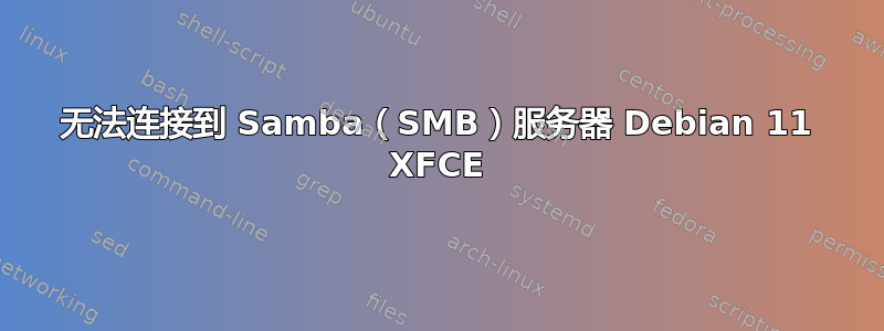 无法连接到 Samba（SMB）服务器 Debian 11 XFCE