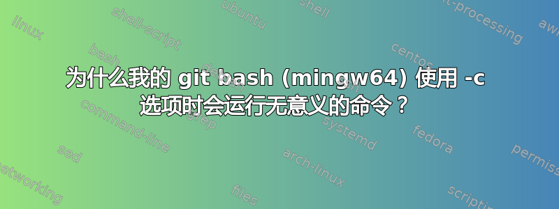 为什么我的 git bash (mingw64) 使用 -c 选项时会运行无意义的命令？