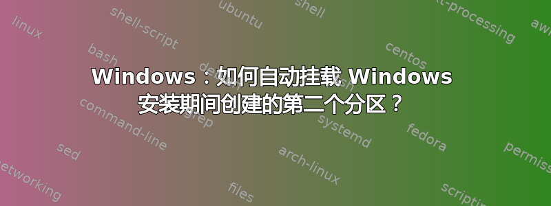 Windows：如何自动挂载 Windows 安装期间创建的第二个分区？