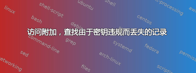 访问附加，查找由于密钥违规而丢失的记录