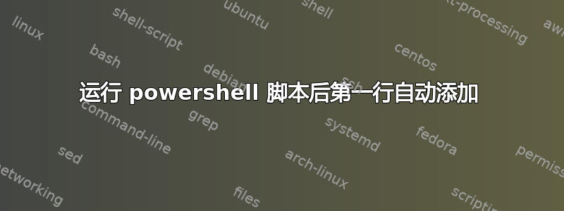 运行 powershell 脚本后第一行自动添加