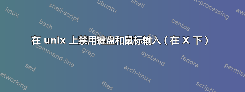 在 unix 上禁用键盘和鼠标输入（在 X 下）