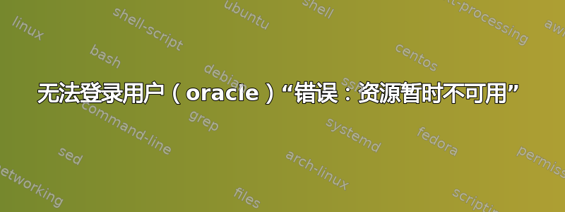 无法登录用户（oracle）“错误：资源暂时不可用”