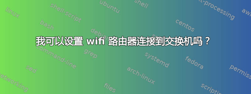 我可以设置 wifi 路由器连接到交换机吗？