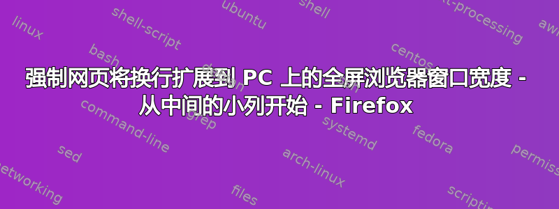 强制网页将换行扩展到 PC 上的全屏浏览器窗口宽度 - 从中​​间的小列开始 - Firefox