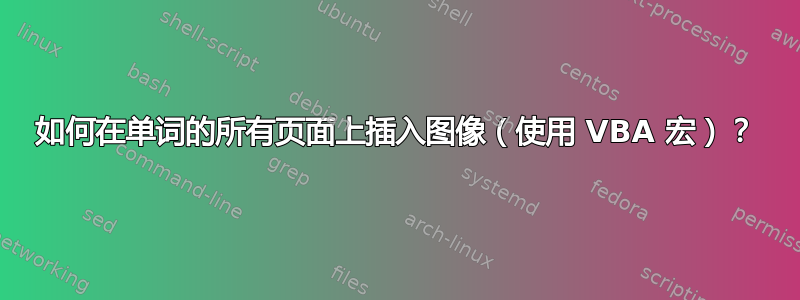 如何在单词的所有页面上插入图像（使用 VBA 宏）？