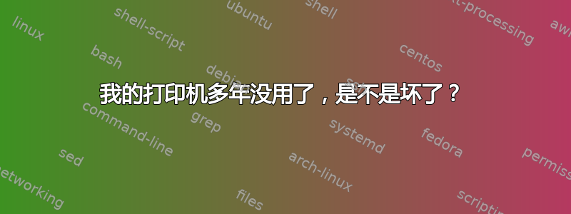 我的打印机多年没用了，是不是坏了？