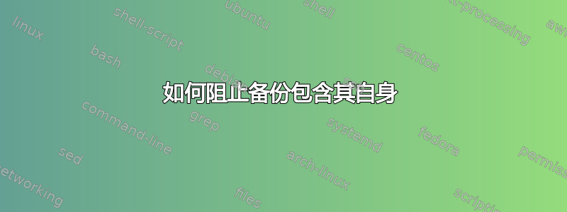 如何阻止备份包含其自身