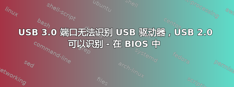 USB 3.0 端口无法识别 USB 驱动器，USB 2.0 可以识别 - 在 BIOS 中 