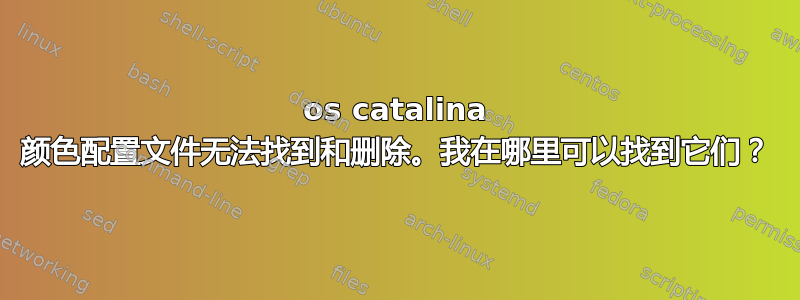 os catalina 颜色配置文件无法找到和删除。我在哪里可以找到它们？