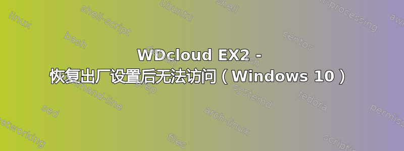 WDcloud EX2 - 恢复出厂设置后无法访问（Windows 10）