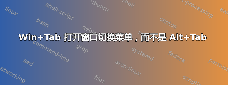 Win+Tab 打开窗口切换菜单，而不是 Alt+Tab