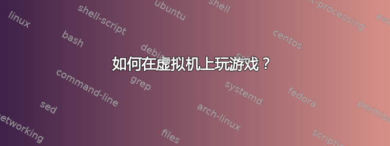 如何在虚拟机上玩游戏？