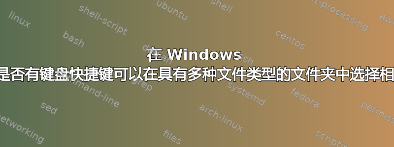 在 Windows 资源管理器中，是否有键盘快捷键可以在具有多种文件类型的文件夹中选择相同类型的文件？