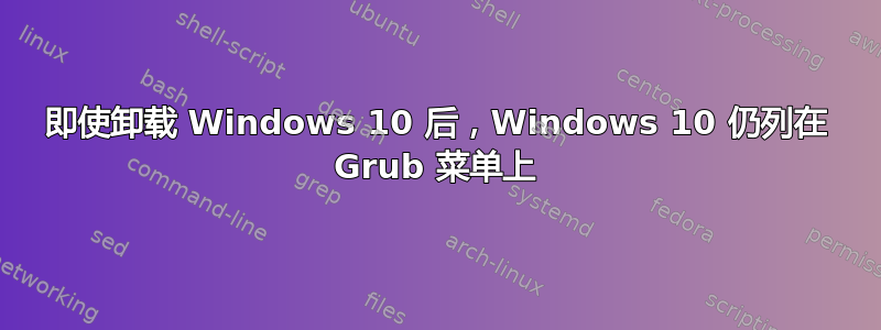 即使卸载 Windows 10 后，Windows 10 仍列在 Grub 菜单上