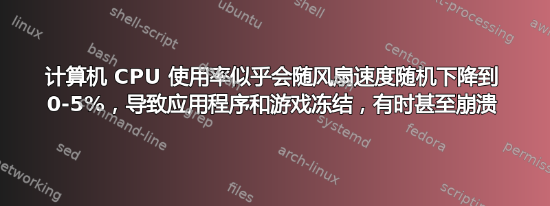 计算机 CPU 使用率似乎会随风扇速度随机下降到 0-5%，导致应用程序和游戏冻结，有时甚至崩溃