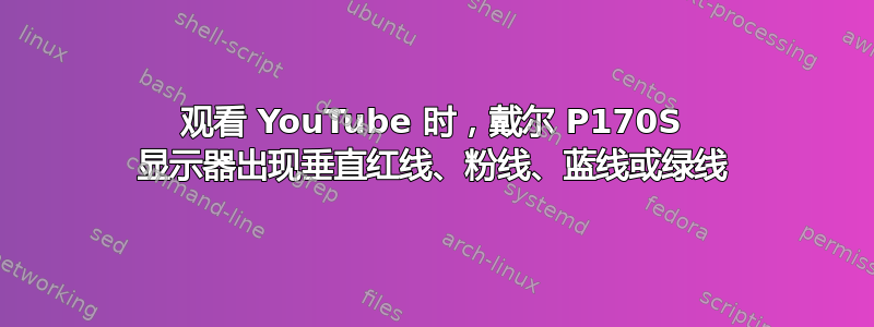 观看 YouTube 时，戴尔 P170S 显示器出现垂直红线、粉线、蓝线或绿线