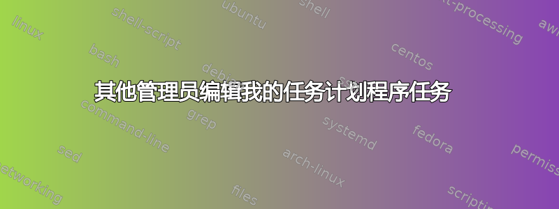 其他管理员编辑我的任务计划程序任务 