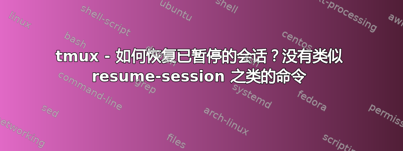 tmux - 如何恢复已暂停的会话？没有类似 resume-session 之类的命令