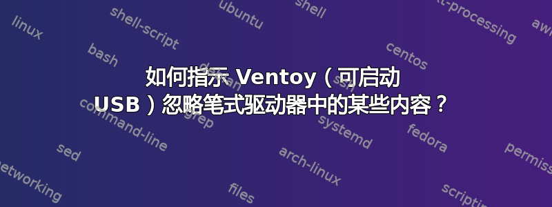 如何指示 Ventoy（可启动 USB）忽略笔式驱动器中的某些内容？