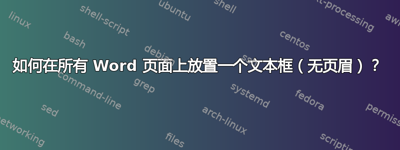 如何在所有 Word 页面上放置一个文本框（无页眉）？