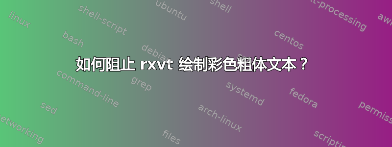 如何阻止 rxvt 绘制彩色粗体文本？