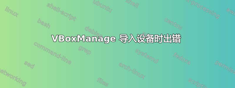 VBoxManage 导入设备时出错