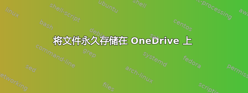 将文件永久存储在 OneDrive 上