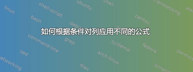 如何根据条件对列应用不同的公式