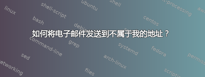 如何将电子邮件发送到不属于我的地址？