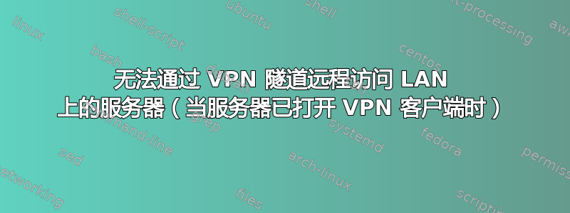 无法通过 VPN 隧道远程访问 LAN 上的服务器（当服务器已打开 VPN 客户端时）