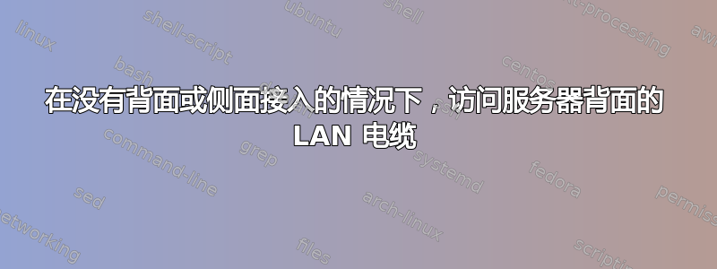 在没有背面或侧面接入的情况下，访问服务器背面的 LAN 电缆