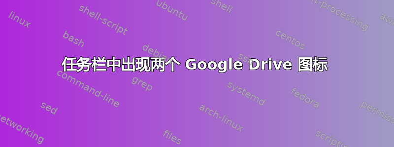 任务栏中出现两个 Google Drive 图标