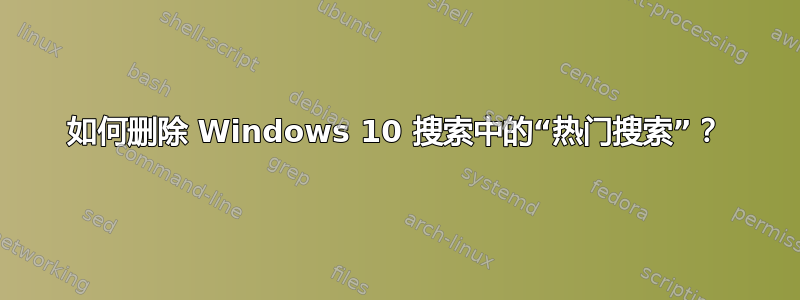 如何删除 Windows 10 搜索中的“热门搜索”？