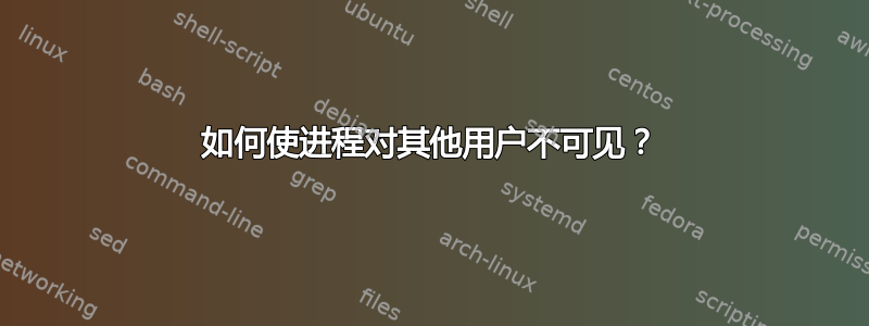 如何使进程对其他用户不可见？