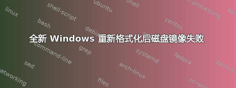 全新 Windows 重新格式化后磁盘镜像失败